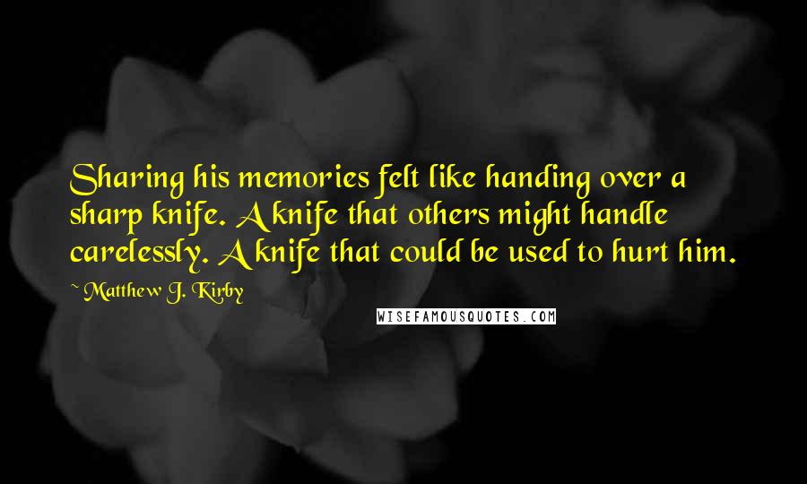 Matthew J. Kirby Quotes: Sharing his memories felt like handing over a sharp knife. A knife that others might handle carelessly. A knife that could be used to hurt him.