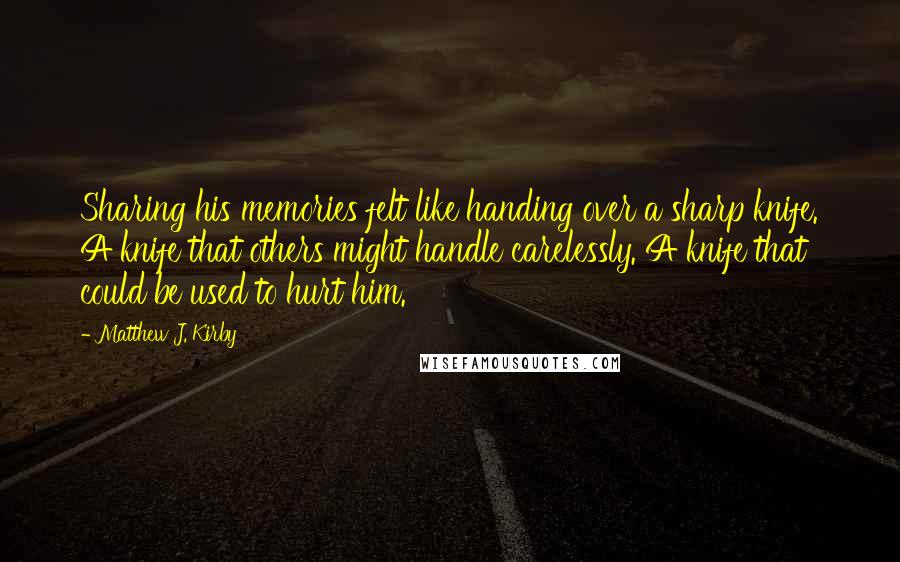 Matthew J. Kirby Quotes: Sharing his memories felt like handing over a sharp knife. A knife that others might handle carelessly. A knife that could be used to hurt him.