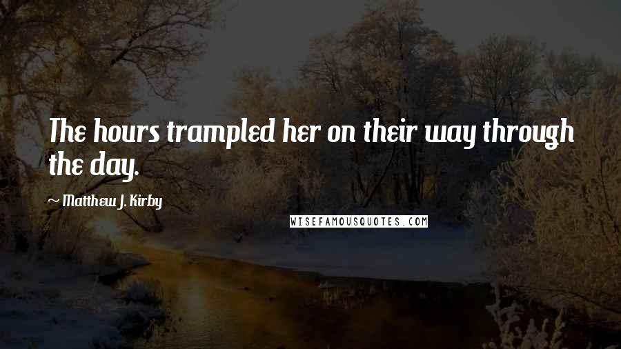 Matthew J. Kirby Quotes: The hours trampled her on their way through the day.