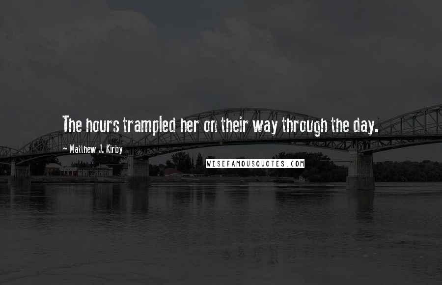 Matthew J. Kirby Quotes: The hours trampled her on their way through the day.