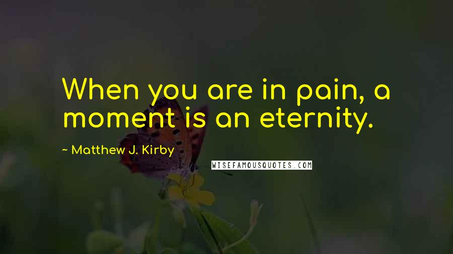 Matthew J. Kirby Quotes: When you are in pain, a moment is an eternity.