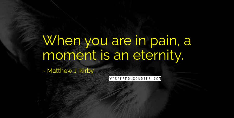 Matthew J. Kirby Quotes: When you are in pain, a moment is an eternity.