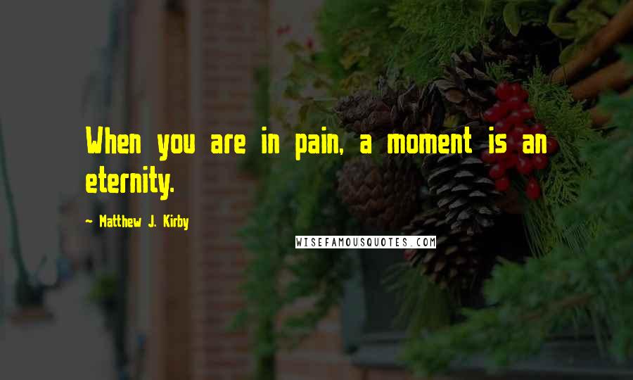 Matthew J. Kirby Quotes: When you are in pain, a moment is an eternity.