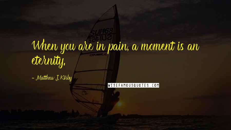 Matthew J. Kirby Quotes: When you are in pain, a moment is an eternity.
