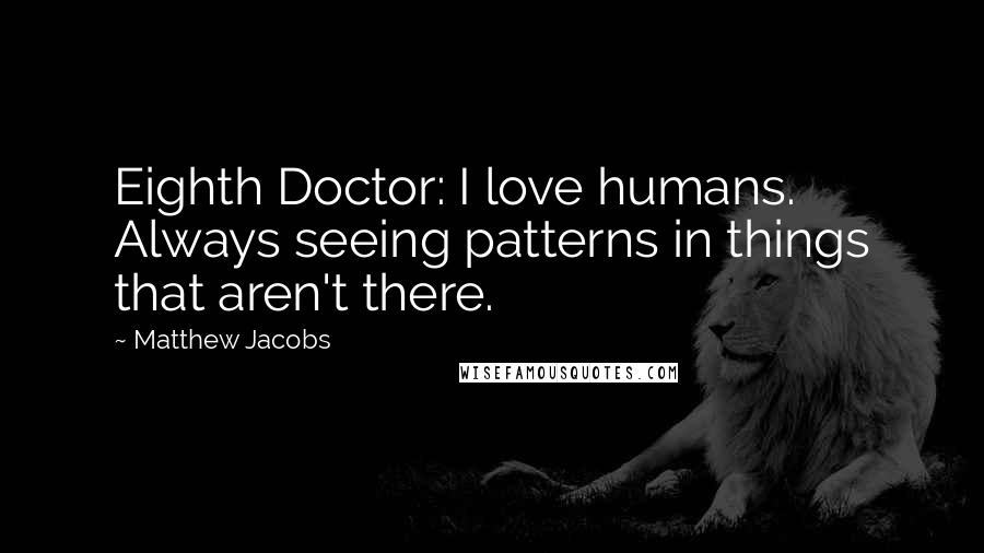 Matthew Jacobs Quotes: Eighth Doctor: I love humans. Always seeing patterns in things that aren't there.