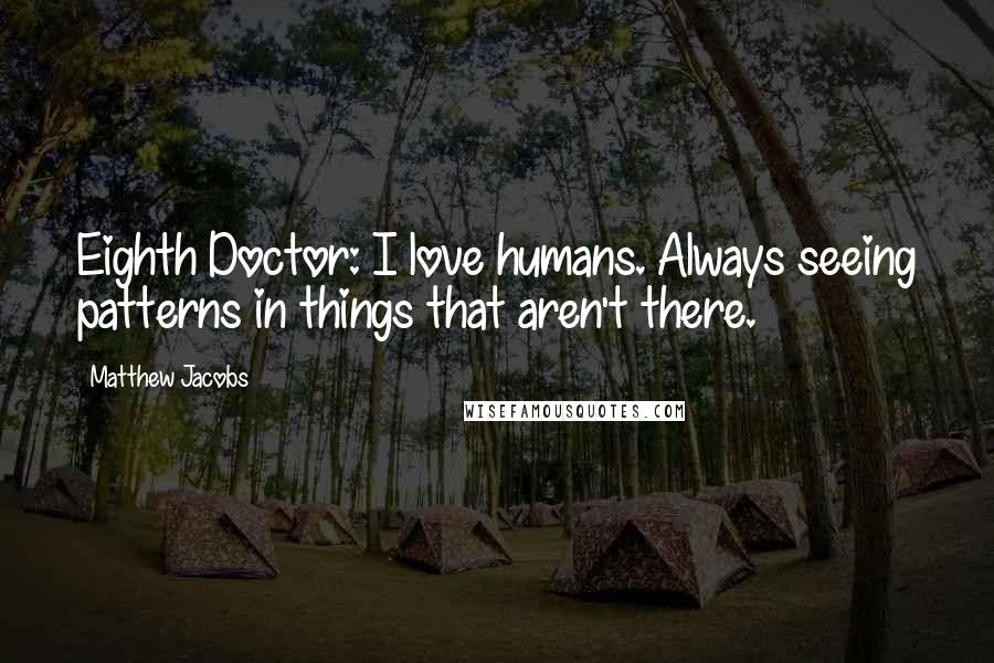 Matthew Jacobs Quotes: Eighth Doctor: I love humans. Always seeing patterns in things that aren't there.