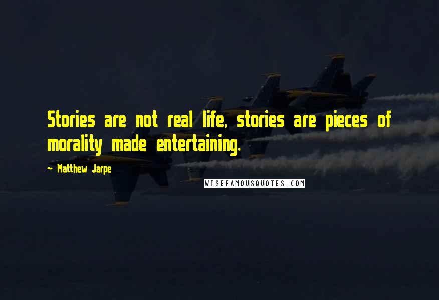 Matthew Jarpe Quotes: Stories are not real life, stories are pieces of morality made entertaining.