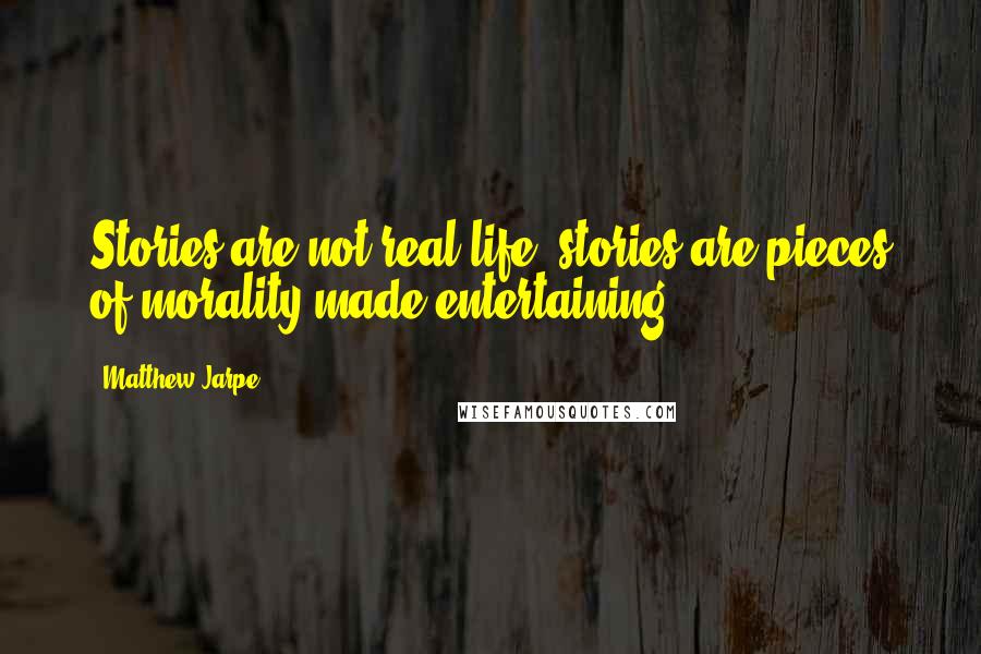 Matthew Jarpe Quotes: Stories are not real life, stories are pieces of morality made entertaining.