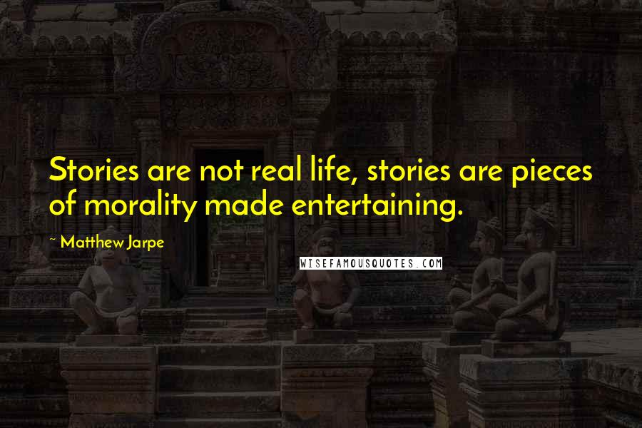 Matthew Jarpe Quotes: Stories are not real life, stories are pieces of morality made entertaining.