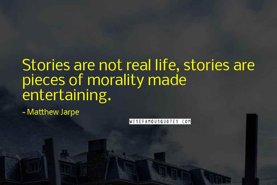 Matthew Jarpe Quotes: Stories are not real life, stories are pieces of morality made entertaining.