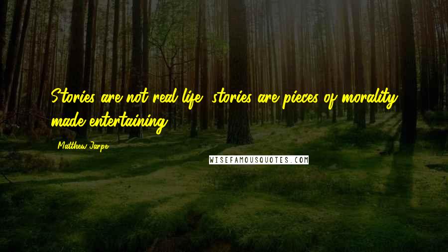 Matthew Jarpe Quotes: Stories are not real life, stories are pieces of morality made entertaining.