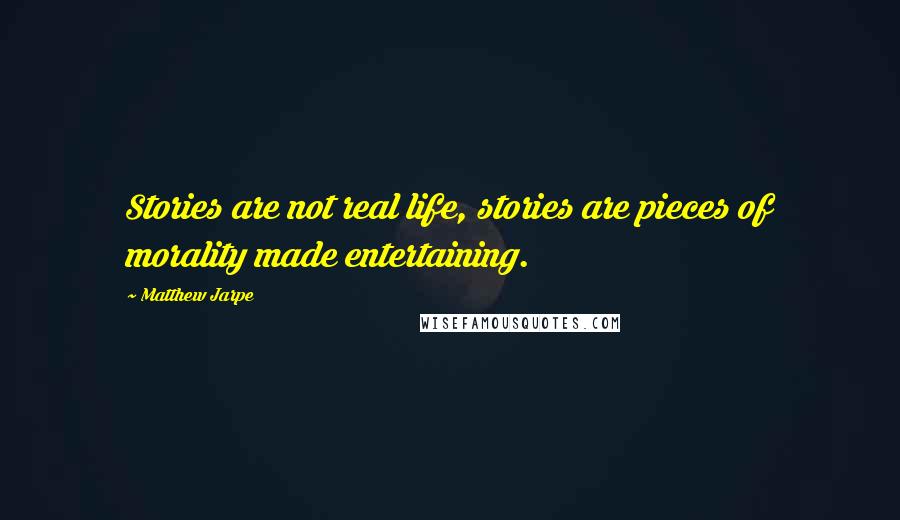 Matthew Jarpe Quotes: Stories are not real life, stories are pieces of morality made entertaining.