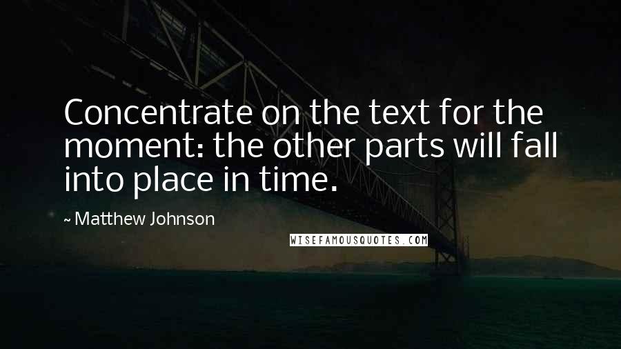 Matthew Johnson Quotes: Concentrate on the text for the moment: the other parts will fall into place in time.