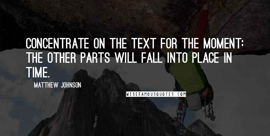 Matthew Johnson Quotes: Concentrate on the text for the moment: the other parts will fall into place in time.