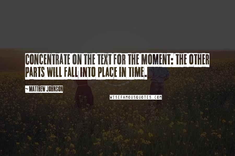 Matthew Johnson Quotes: Concentrate on the text for the moment: the other parts will fall into place in time.