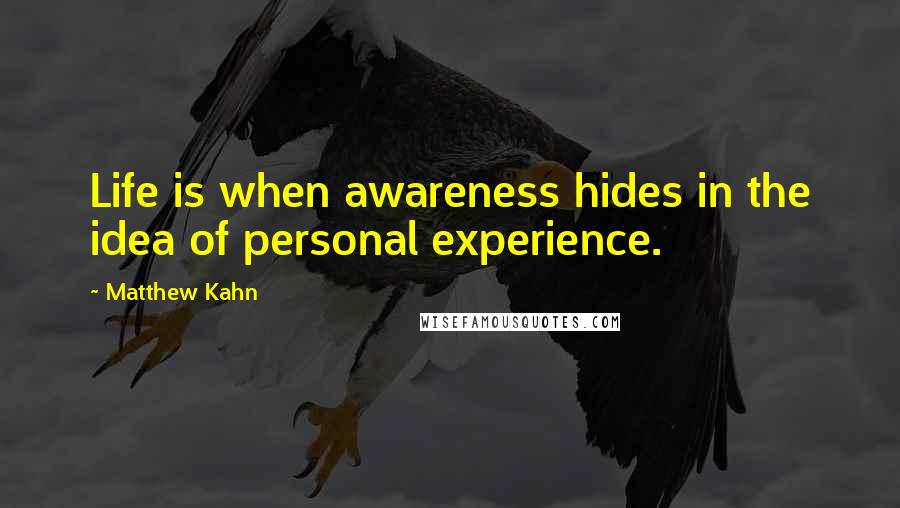 Matthew Kahn Quotes: Life is when awareness hides in the idea of personal experience.