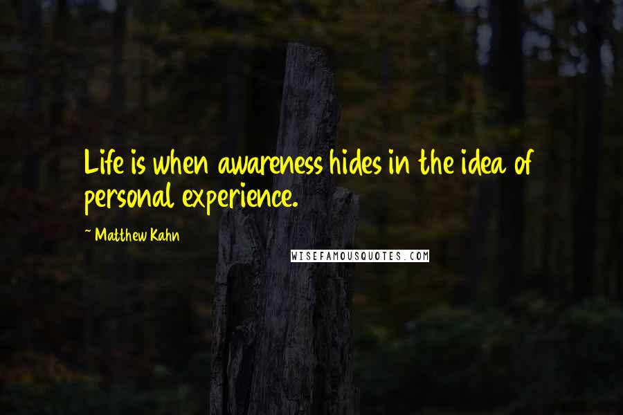 Matthew Kahn Quotes: Life is when awareness hides in the idea of personal experience.