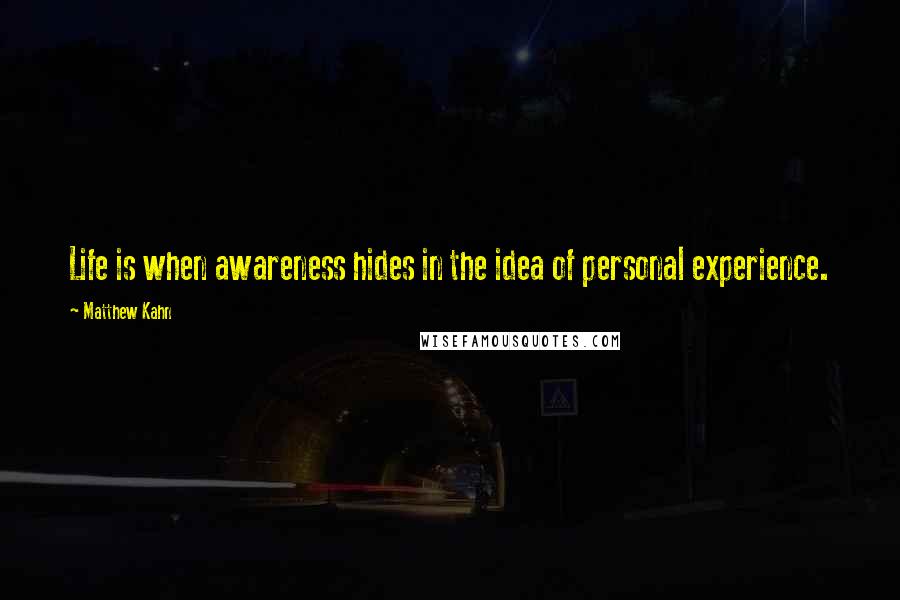 Matthew Kahn Quotes: Life is when awareness hides in the idea of personal experience.