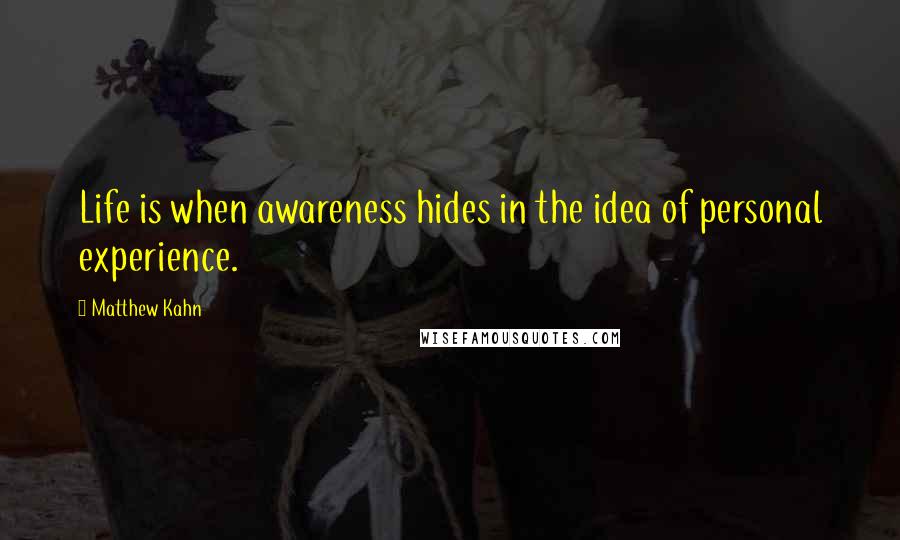 Matthew Kahn Quotes: Life is when awareness hides in the idea of personal experience.