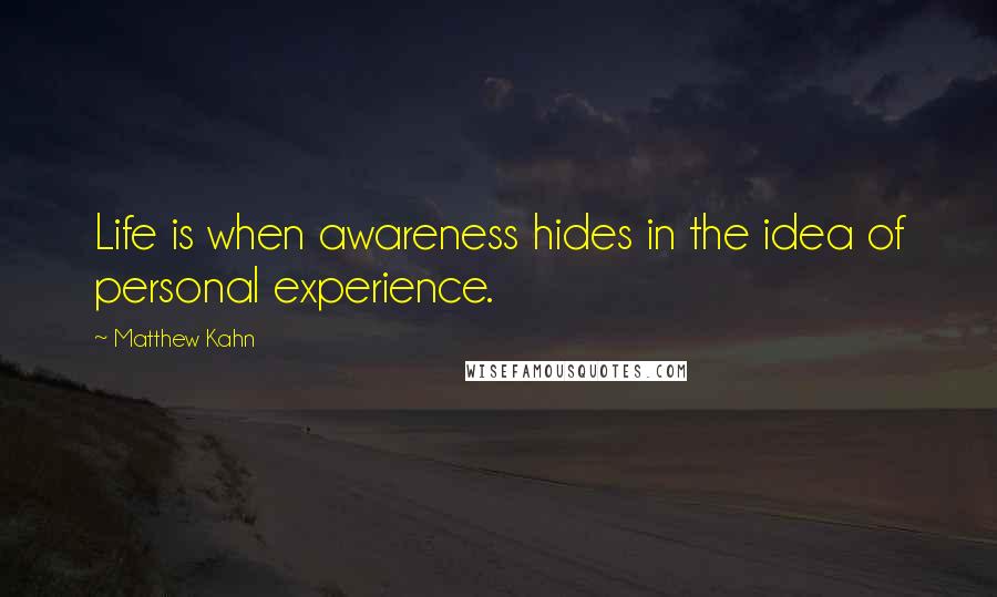 Matthew Kahn Quotes: Life is when awareness hides in the idea of personal experience.