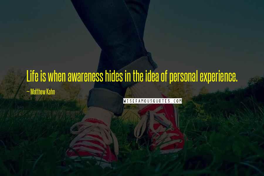 Matthew Kahn Quotes: Life is when awareness hides in the idea of personal experience.