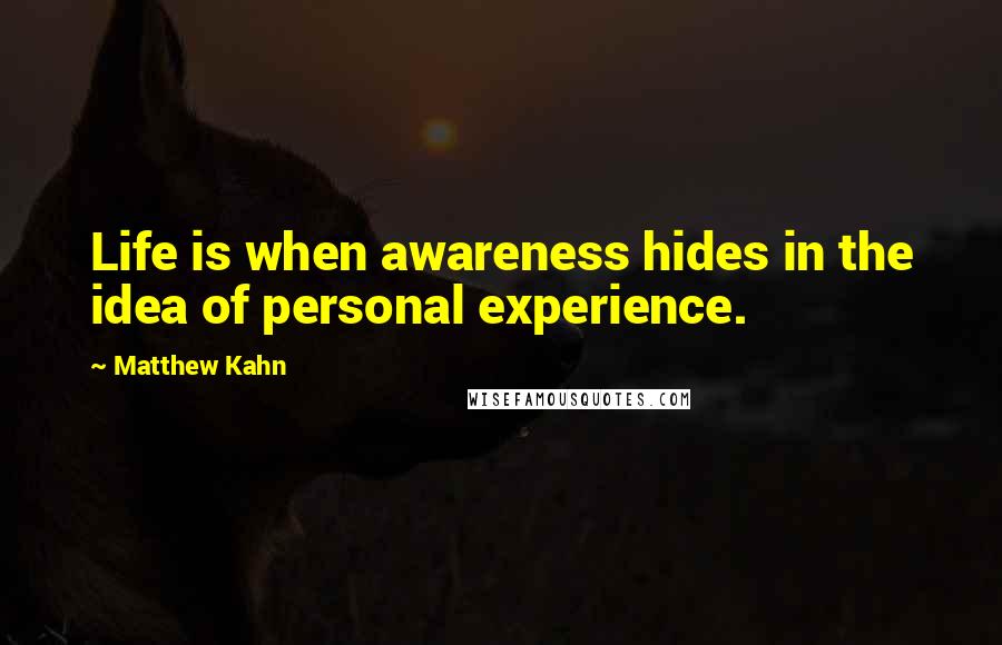 Matthew Kahn Quotes: Life is when awareness hides in the idea of personal experience.