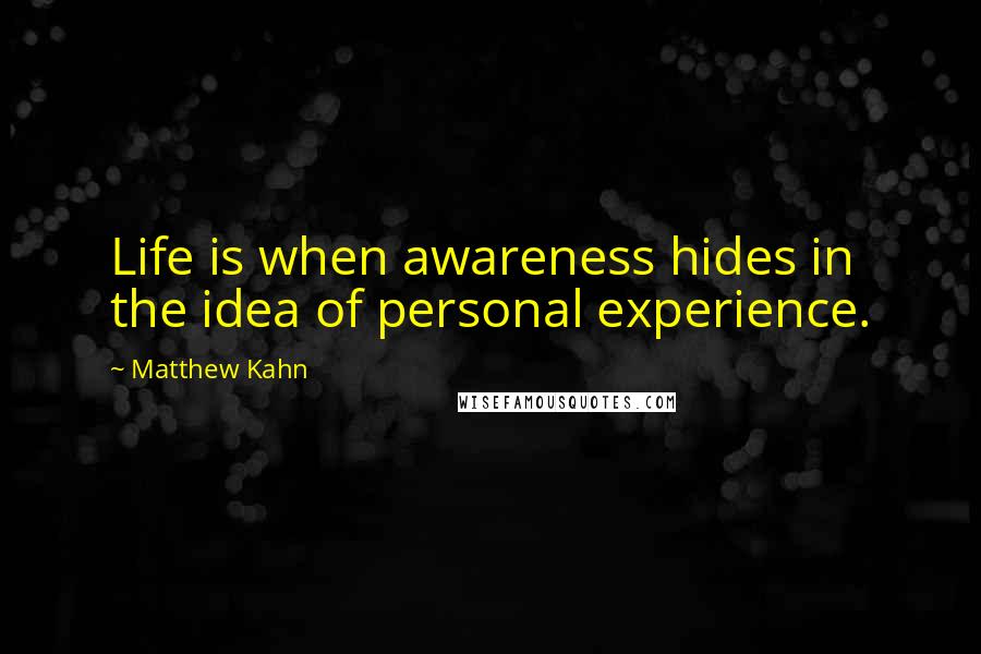 Matthew Kahn Quotes: Life is when awareness hides in the idea of personal experience.
