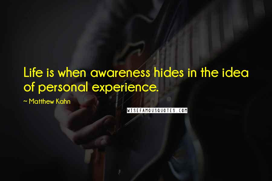 Matthew Kahn Quotes: Life is when awareness hides in the idea of personal experience.