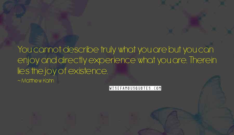 Matthew Kahn Quotes: You cannot describe truly what you are but you can enjoy and directly experience what you are. Therein lies the joy of existence.