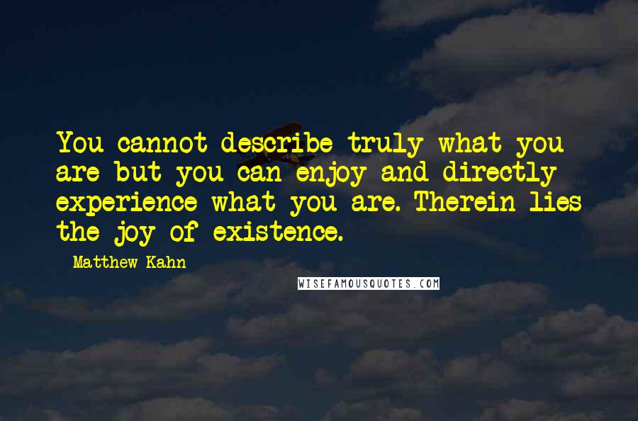 Matthew Kahn Quotes: You cannot describe truly what you are but you can enjoy and directly experience what you are. Therein lies the joy of existence.