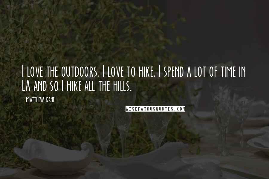 Matthew Kane Quotes: I love the outdoors. I love to hike. I spend a lot of time in LA and so I hike all the hills.