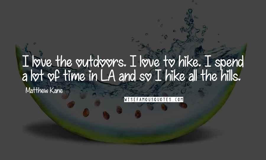 Matthew Kane Quotes: I love the outdoors. I love to hike. I spend a lot of time in LA and so I hike all the hills.