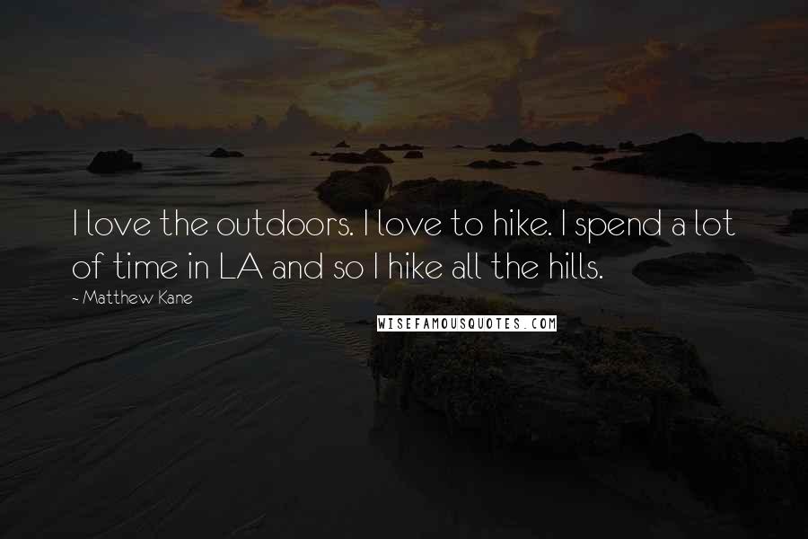 Matthew Kane Quotes: I love the outdoors. I love to hike. I spend a lot of time in LA and so I hike all the hills.