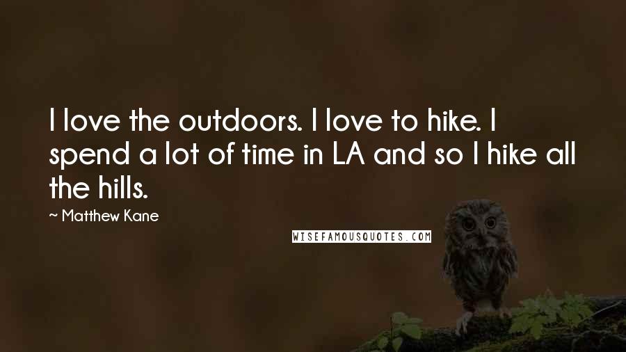 Matthew Kane Quotes: I love the outdoors. I love to hike. I spend a lot of time in LA and so I hike all the hills.