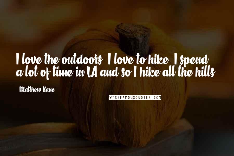 Matthew Kane Quotes: I love the outdoors. I love to hike. I spend a lot of time in LA and so I hike all the hills.