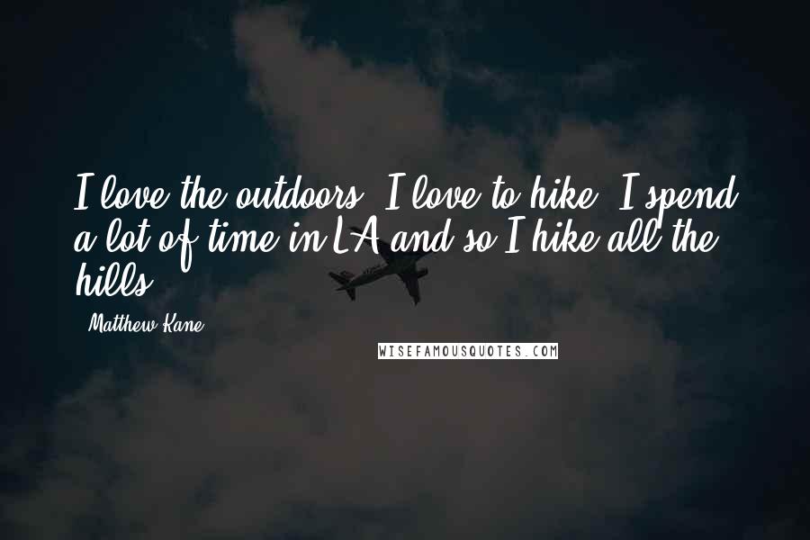 Matthew Kane Quotes: I love the outdoors. I love to hike. I spend a lot of time in LA and so I hike all the hills.