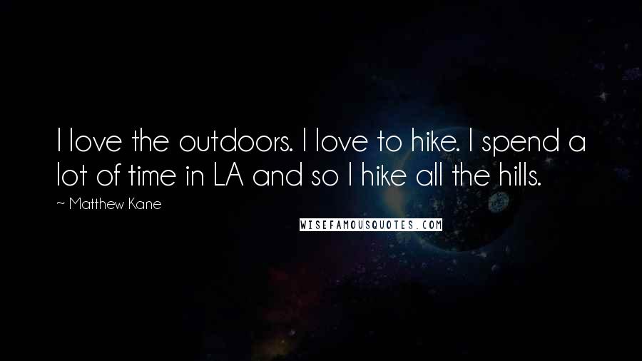 Matthew Kane Quotes: I love the outdoors. I love to hike. I spend a lot of time in LA and so I hike all the hills.