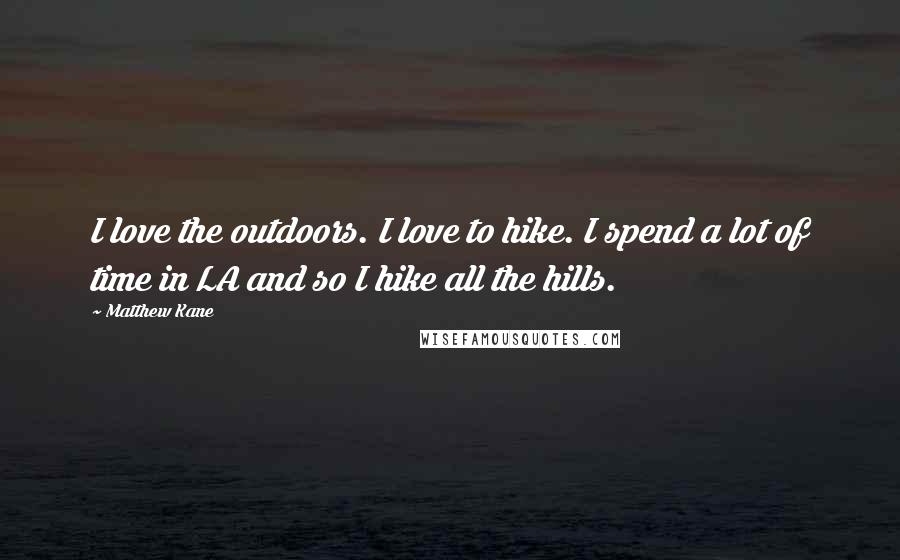 Matthew Kane Quotes: I love the outdoors. I love to hike. I spend a lot of time in LA and so I hike all the hills.