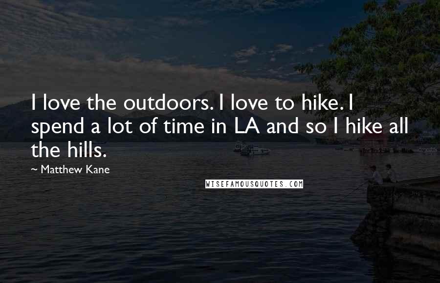 Matthew Kane Quotes: I love the outdoors. I love to hike. I spend a lot of time in LA and so I hike all the hills.