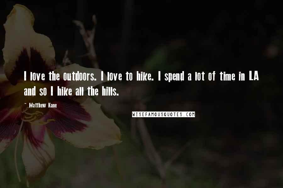 Matthew Kane Quotes: I love the outdoors. I love to hike. I spend a lot of time in LA and so I hike all the hills.