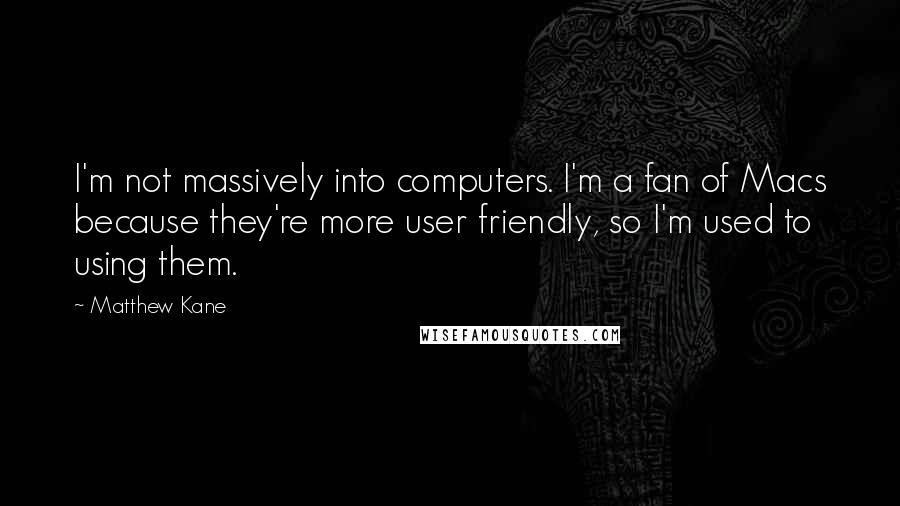 Matthew Kane Quotes: I'm not massively into computers. I'm a fan of Macs because they're more user friendly, so I'm used to using them.