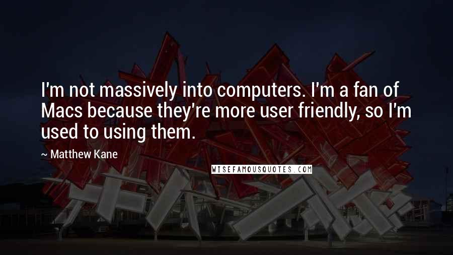 Matthew Kane Quotes: I'm not massively into computers. I'm a fan of Macs because they're more user friendly, so I'm used to using them.