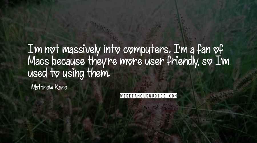Matthew Kane Quotes: I'm not massively into computers. I'm a fan of Macs because they're more user friendly, so I'm used to using them.