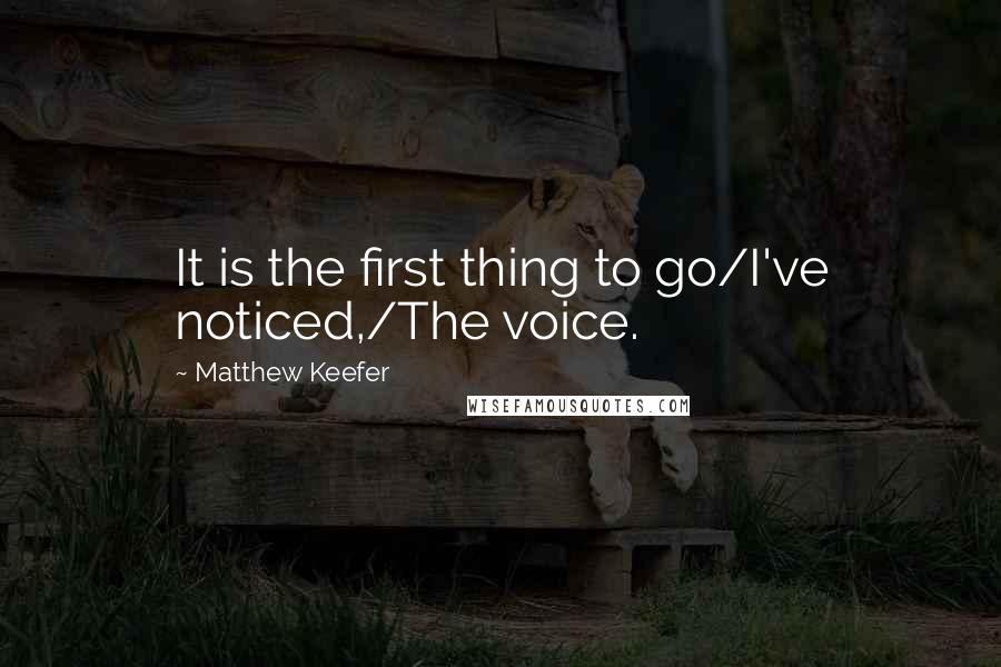 Matthew Keefer Quotes: It is the first thing to go/I've noticed,/The voice.