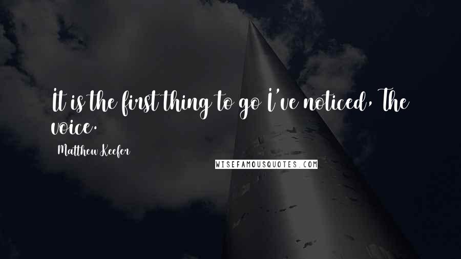 Matthew Keefer Quotes: It is the first thing to go/I've noticed,/The voice.