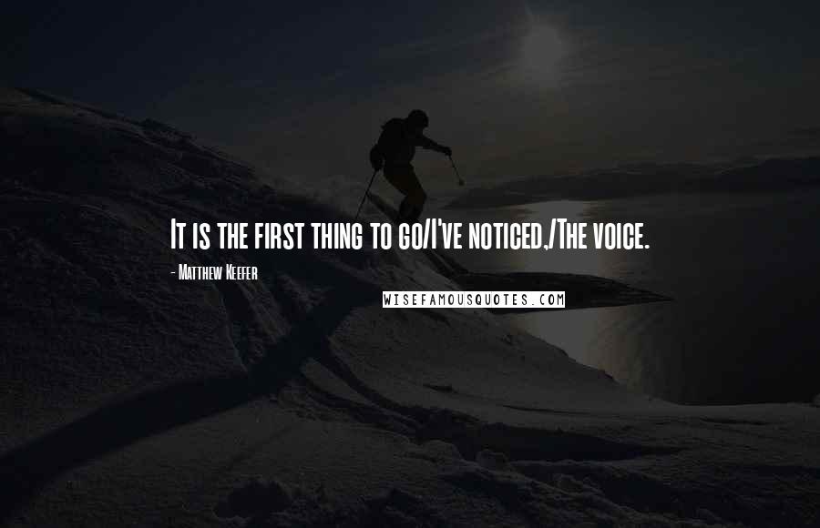 Matthew Keefer Quotes: It is the first thing to go/I've noticed,/The voice.