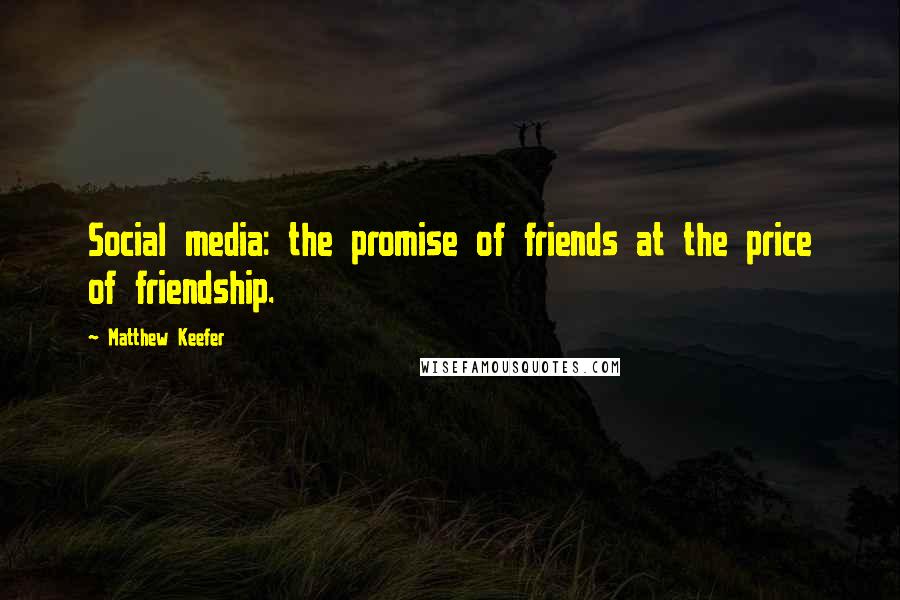 Matthew Keefer Quotes: Social media: the promise of friends at the price of friendship.