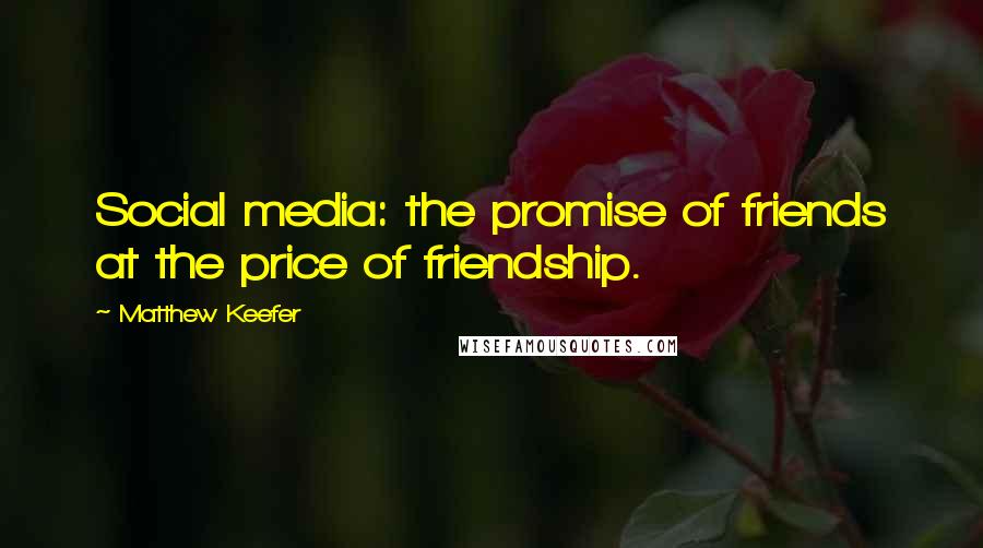 Matthew Keefer Quotes: Social media: the promise of friends at the price of friendship.