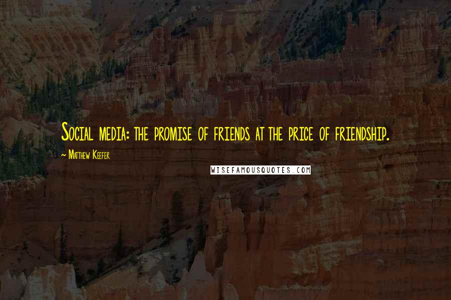 Matthew Keefer Quotes: Social media: the promise of friends at the price of friendship.