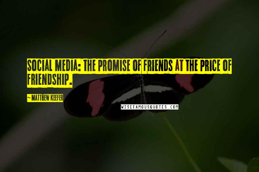 Matthew Keefer Quotes: Social media: the promise of friends at the price of friendship.